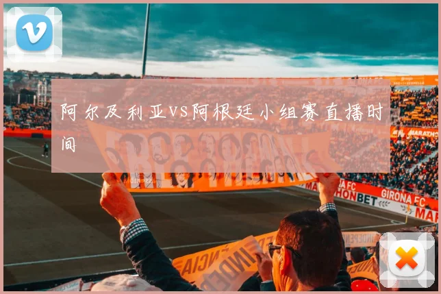 阿尔及利亚vs阿根廷小组赛直播时间