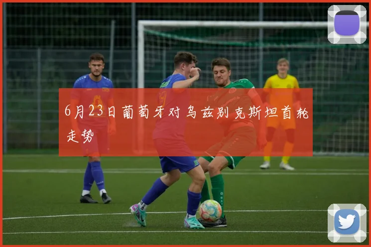 6月23日葡萄牙对乌兹别克斯坦首轮走势