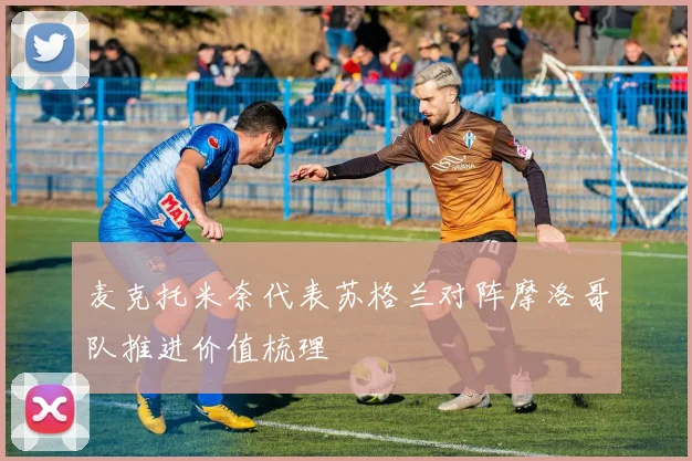 麦克托米奈代表苏格兰对阵摩洛哥队推进价值梳理