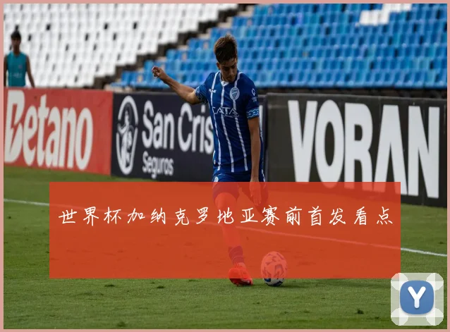 世界杯加纳克罗地亚赛前首发看点