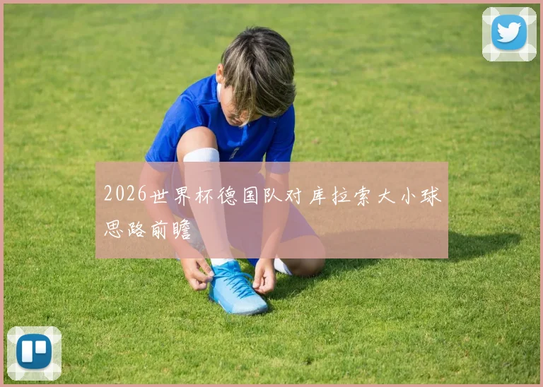 2026世界杯德国队对库拉索大小球思路前瞻