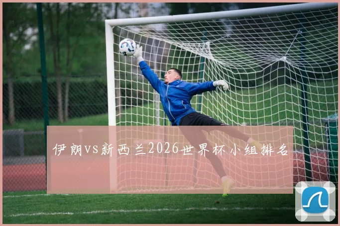 伊朗vs新西兰2026世界杯小组排名