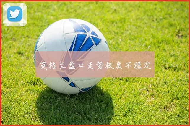 英格兰盘口走势极度不稳定