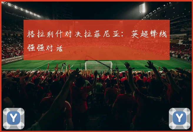 格拉利什对决拉菲尼亚：英超锋线强强对话