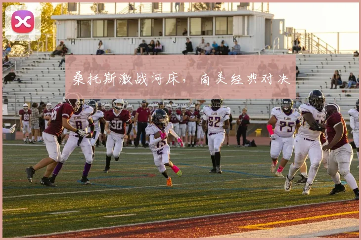 桑托斯激战河床，南美经典对决