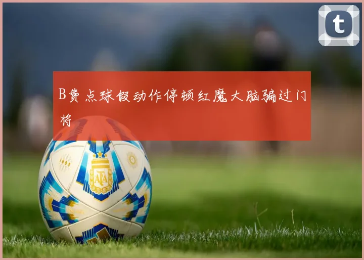 B费点球假动作停顿红魔大脑骗过门将