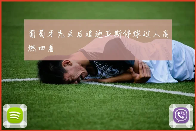 葡萄牙先丢后追迪亚斯停球过人高燃回看