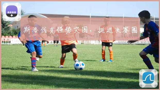斯洛伐克强势突围，挺进决赛圈