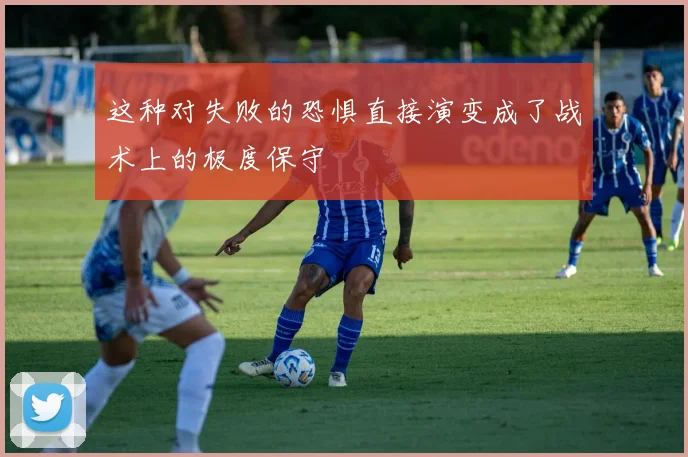 这种对失败的恐惧直接演变成了战术上的极度保守