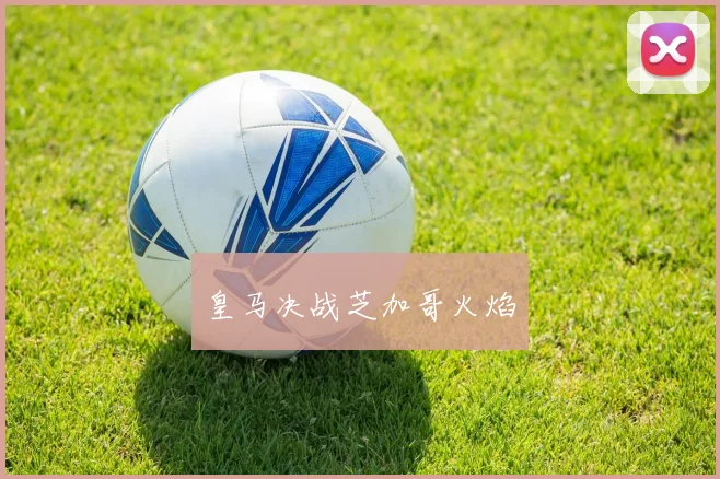 皇马决战芝加哥火焰