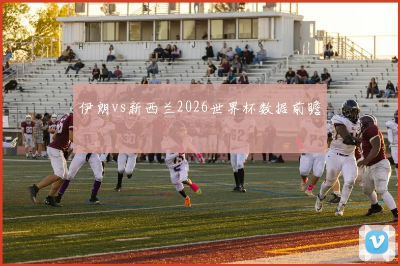伊朗vs新西兰2026世界杯数据前瞻