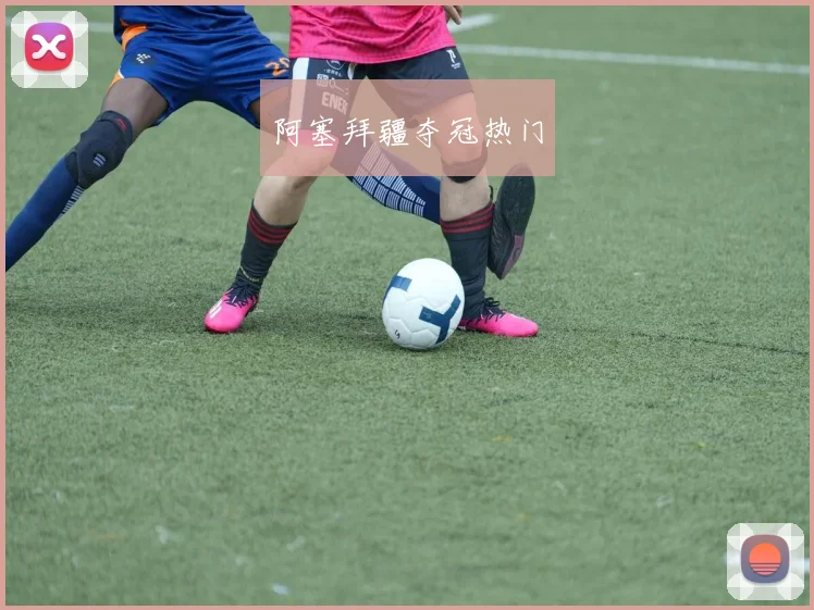 阿塞拜疆夺冠热门