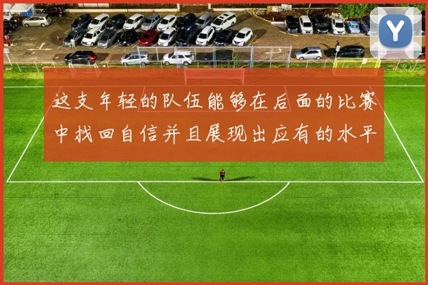 这支年轻的队伍能够在后面的比赛中找回自信并且展现出应有的水平