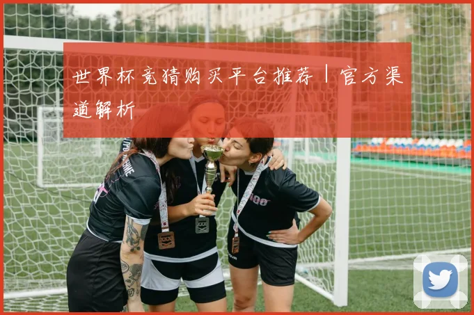 世界杯竞猜购买平台推荐｜官方渠道解析