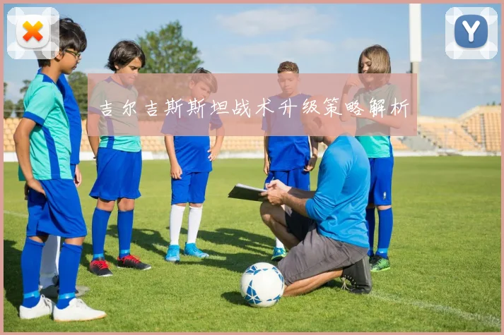 吉尔吉斯斯坦战术升级策略解析