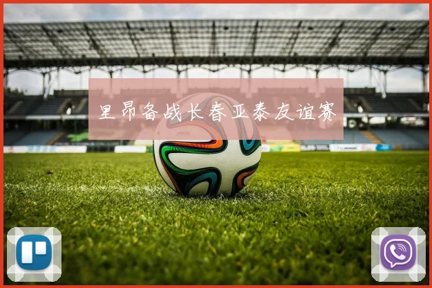 里昂备战长春亚泰友谊赛