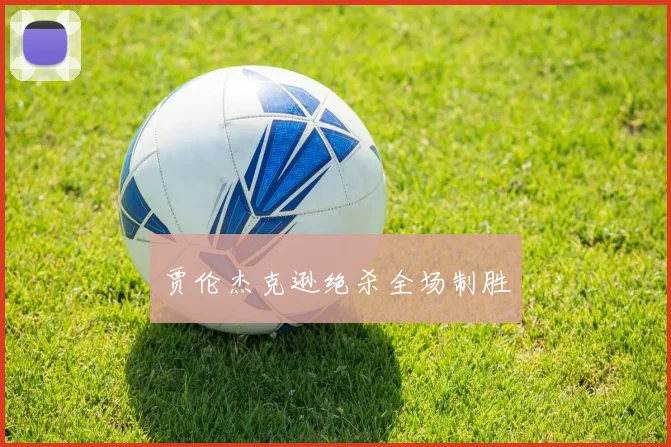 贾伦杰克逊绝杀全场制胜
