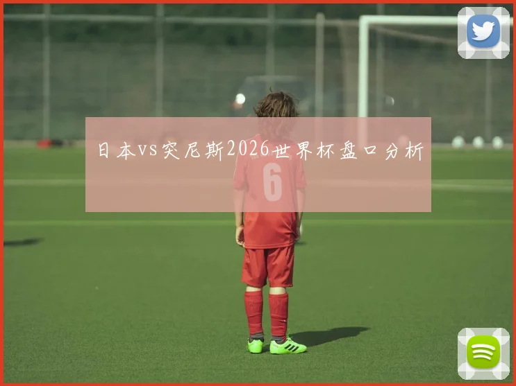 日本vs突尼斯2026世界杯盘口分析