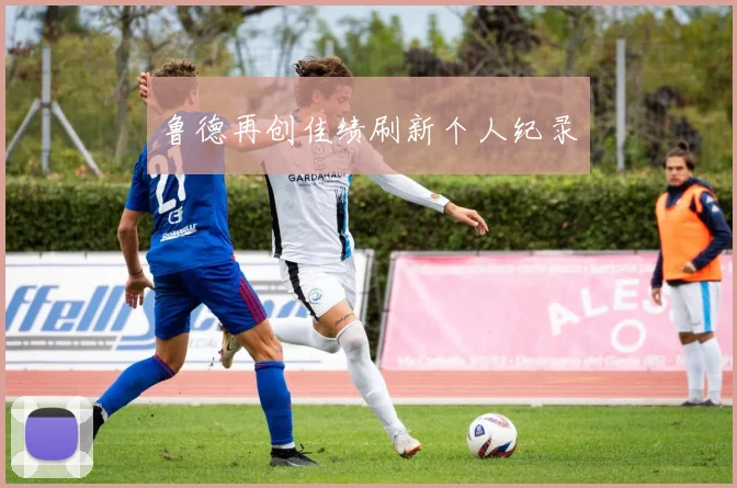 鲁德再创佳绩刷新个人纪录