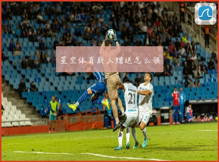 星空体育新人赠送怎么领