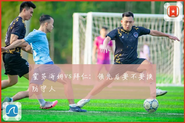 霍芬海姆vs拜仁：领先后要不要换防守人