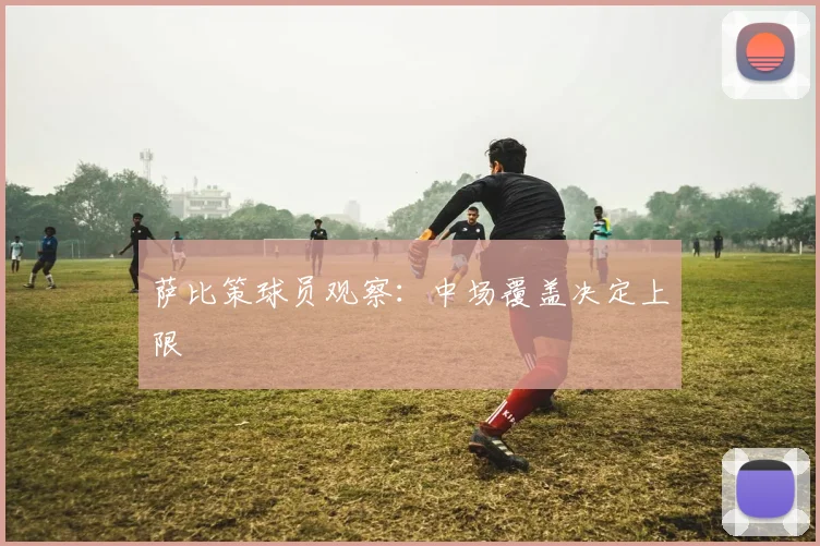 萨比策球员观察:中场覆盖决定上限