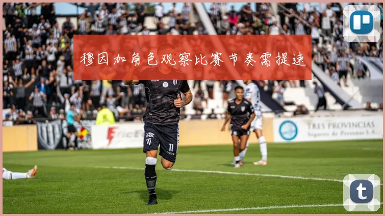穆因加角色观察比赛节奏需提速
