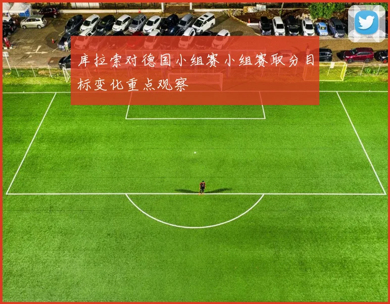 库拉索对德国小组赛小组赛取分目标变化重点观察
