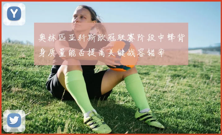 奥林匹亚科斯欧冠联赛阶段中锋背身质量能否提高关键战容错率