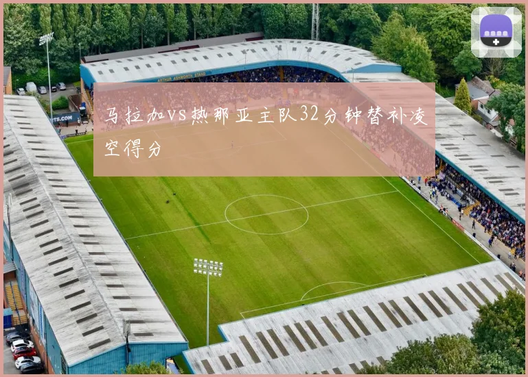 马拉加vs热那亚主队32分钟替补凌空得分