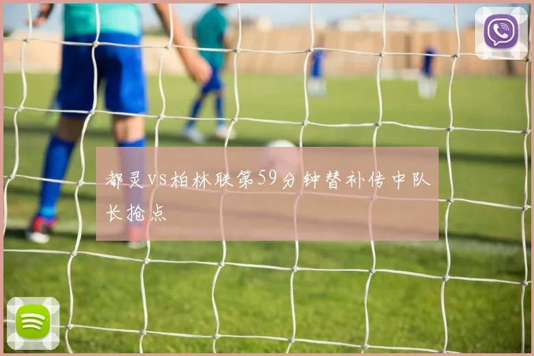 都灵vs柏林联第59分钟替补传中队长抢点