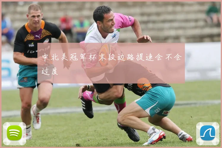 中北美冠军杯末段边路提速会不会过度