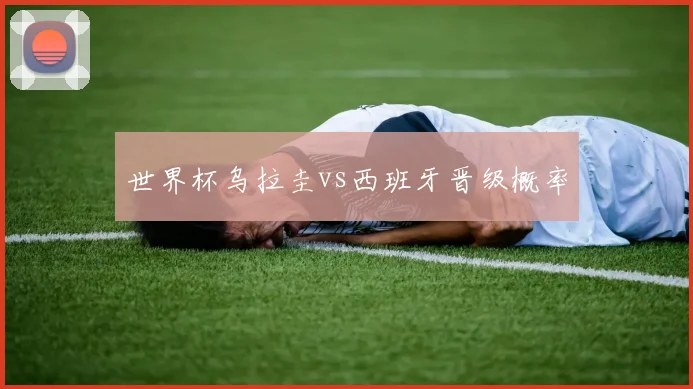 世界杯乌拉圭vs西班牙晋级概率