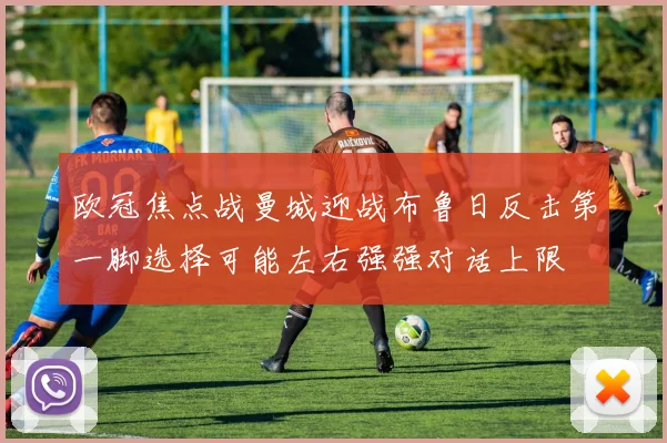 欧冠焦点战曼城迎战布鲁日反击第一脚选择可能左右强强对话上限