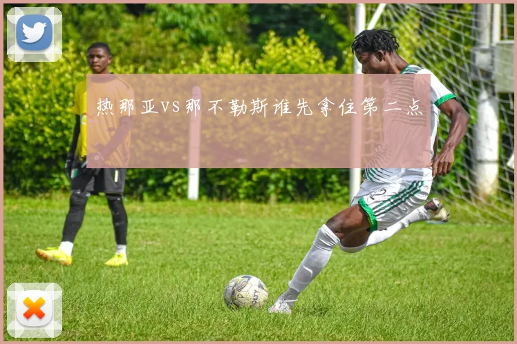 热那亚vs那不勒斯谁先拿住第二点