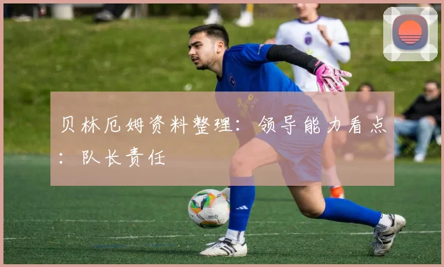 贝林厄姆资料整理：领导能力看点：队长责任