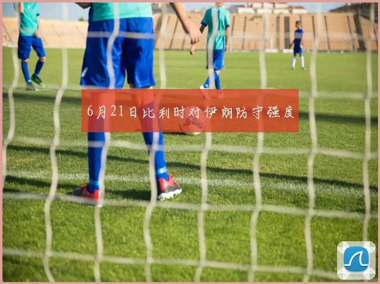 6月21日比利时对伊朗防守强度