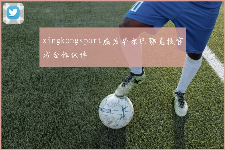 xingkongsport成为毕尔巴鄂竞技官方合作伙伴