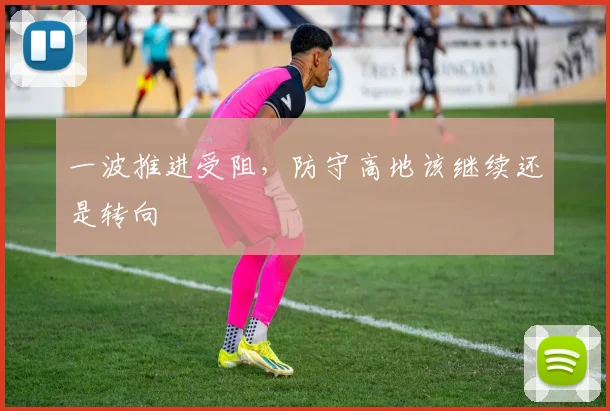 一波推进受阻，防守高地该继续还是转向