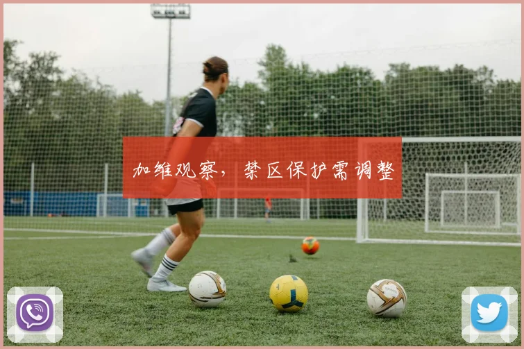 加维观察,禁区保护需调整
