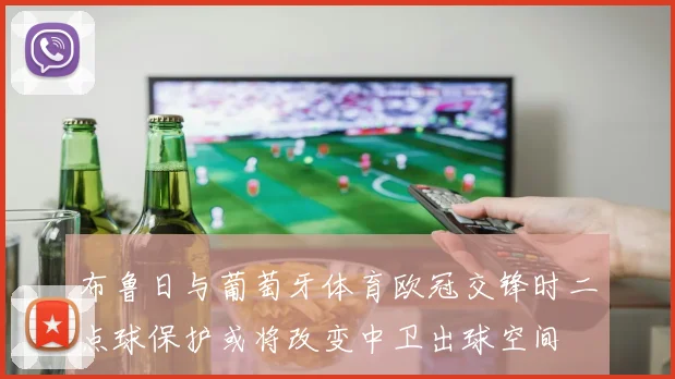 布鲁日与葡萄牙体育欧冠交锋时二点球保护或将改变中卫出球空间