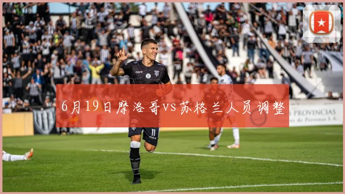 6月19日摩洛哥vs苏格兰人员调整