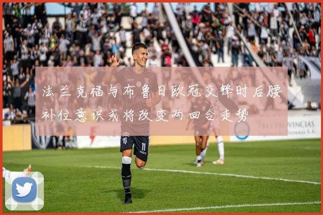 法兰克福与布鲁日欧冠交锋时后腰补位意识或将改变两回合走势